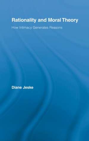 Rationality and Moral Theory: How Intimacy Generates Reasons de Diane Jeske