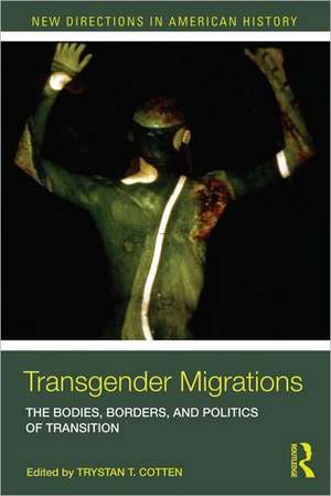 Transgender Migrations: The Bodies, Borders, and Politics of Transition de Trystan Cotten