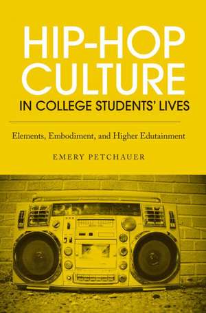 Hip-Hop Culture in College Students' Lives: Elements, Embodiment, and Higher Edutainment de Emery Petchauer