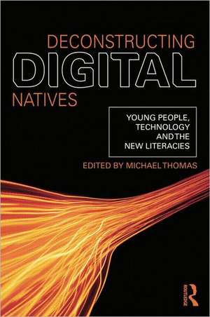 Deconstructing Digital Natives: Young People, Technology, and the New Literacies de Michael Thomas