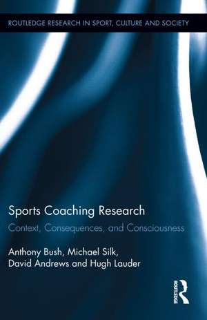 Sports Coaching Research: Context, Consequences, and Consciousness de Anthony Bush