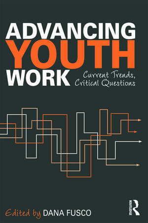 Advancing Youth Work: Current Trends, Critical Questions de Dana Fusco