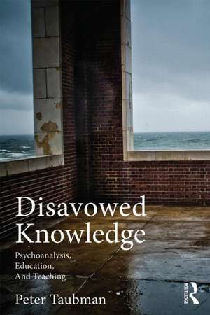 Disavowed Knowledge: Psychoanalysis, Education, and Teaching de Peter Maas Taubman