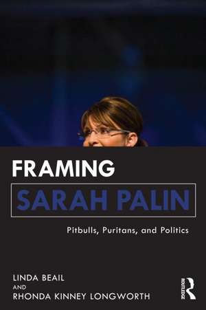 Framing Sarah Palin: Pit Bulls, Puritans, and Politics de Linda Beail