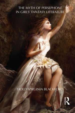 The Myth of Persephone in Girls' Fantasy Literature de Holly Blackford