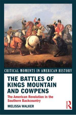 The Battles of Kings Mountain and Cowpens: The American Revolution in the Southern Backcountry de Melissa A. Walker