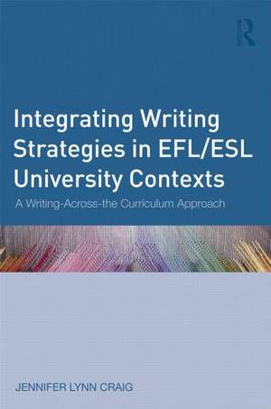 Integrating Writing Strategies in EFL/ESL University Contexts: A Writing-Across-the-Curriculum Approach de Jennifer Lynn Craig