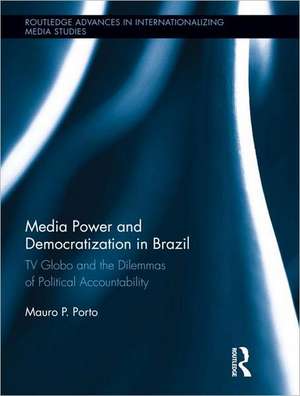 Media Power and Democratization in Brazil: TV Globo and the Dilemmas of Political Accountability de Mauro Porto