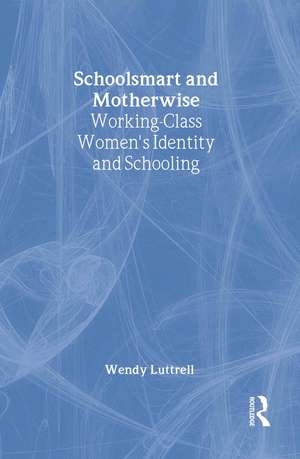 School-smart and Mother-wise: Working-Class Women's Identity and Schooling de Wendy Luttrell