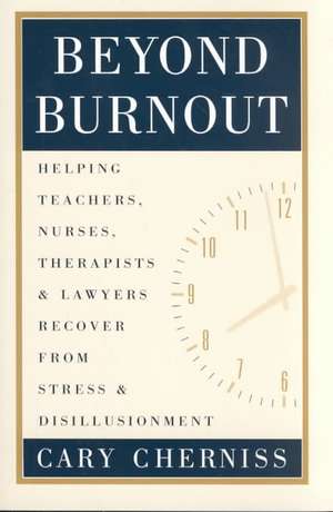 Beyond Burnout: Helping Teachers, Nurses, Therapists and Lawyers Recover From Stress and Disillusionment de Cary Cherniss