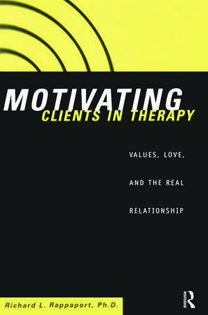 Motivating Clients in Therapy: Values, Love and the Real Relationship de Richard L. Rappaport