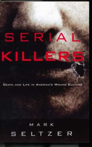 Serial Killers: Death and Life in America's Wound Culture de Mark Seltzer