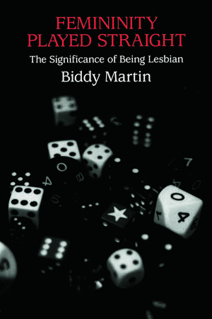 Femininity Played Straight: The Significance of Being Lesbian de Biddy Martin