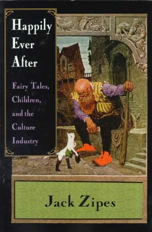 Happily Ever After: Fairy Tales, Children, and the Culture Industry de Jack Zipes