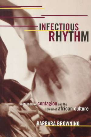 Infectious Rhythm: Metaphors of Contagion and the Spread of African Culture de Barbara Browning