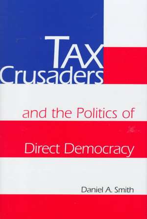 Tax Crusaders and the Politics of Direct Democracy de Daniel A. Smith