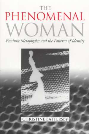 The Phenomenal Woman: Feminist Metaphysics and the Patterns of Identity de Christine Battersby