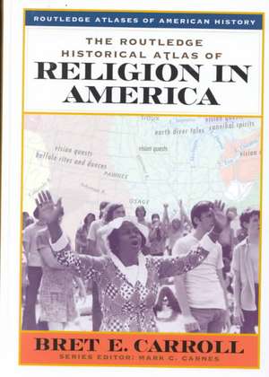 The Routledge Historical Atlas of Religion in America de Bret Carroll