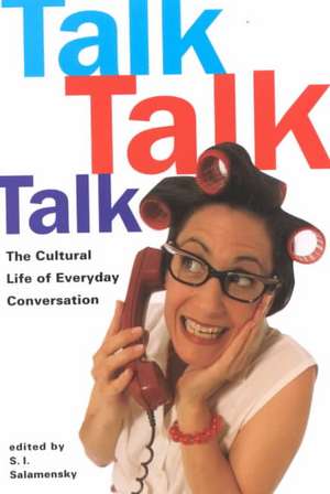 Talk, Talk, Talk: The Cultural Life of Everyday Conversation de S.I. Salamensky