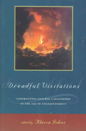 Dreadful Visitations: Confronting Natural Catastrophe in the Age of Enlightenment de Alessa Johns