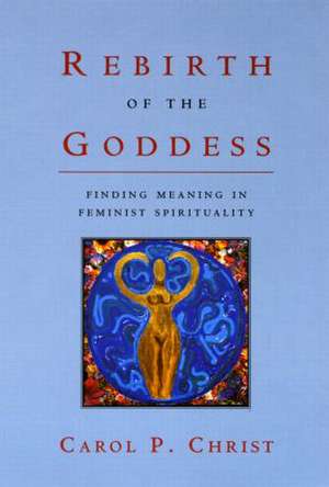 Rebirth of the Goddess: Finding Meaning in Feminist Spirituality de Carol P. Christ