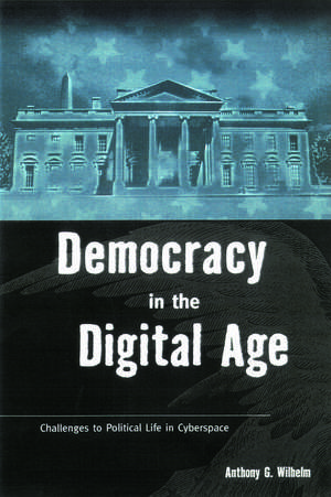 Democracy in the Digital Age: Challenges to Political Life in Cyberspace de Anthony G. Wilhelm