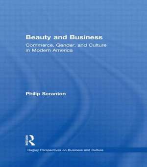 Beauty and Business: Commerce, Gender, and Culture in Modern America de Philip Scranton