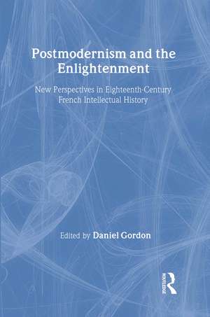 Postmodernism and the Enlightenment: New Perspectives in Eighteenth-Century French Intellectual History de Daniel Gordon