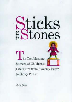 Sticks and Stones: The Troublesome Success of Children's Literature from Slovenly Peter to Harry Potter de Jack Zipes