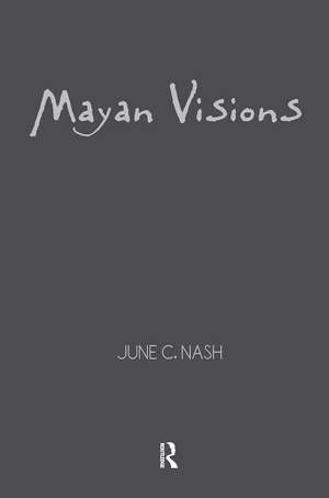 Mayan Visions: The Quest for Autonomy in an Age of Globalization de June C. Nash