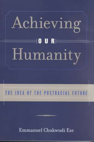 Achieving Our Humanity: The Idea of the Postracial Future de Emmanuel C. Eze