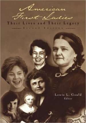 American First Ladies: Their Lives and Their Legacy de Lewis L. Gould