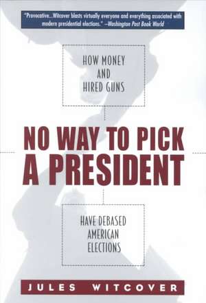 No Way to Pick A President: How Money and Hired Guns Have Debased American Elections de Jules Witcover