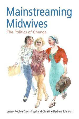 Mainstreaming Midwives: The Politics of Change de Robbie Davis-Floyd