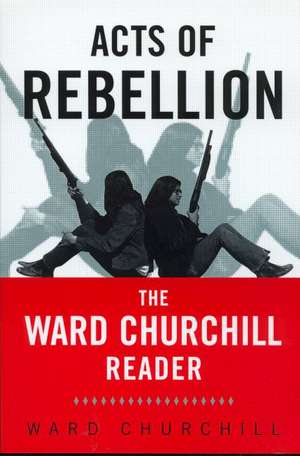 Acts of Rebellion: The Ward Churchill Reader de Ward Churchill