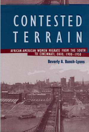 Contested Terrain: African American Women Migrate from the South to Cincinnati, 1900-1950 de Beverly A. Bunch-Lyons