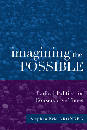 Imagining the Possible: Radical Politics for Conservative Times de Stephen Eric Bronner