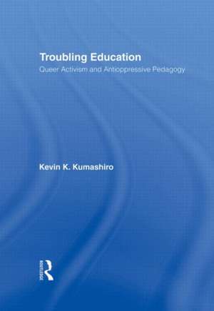 Troubling Education: "Queer" Activism and Anti-Oppressive Pedagogy de Kevin Kumashiro