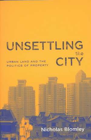 Unsettling the City: Urban Land and the Politics of Property de Nicholas Blomley