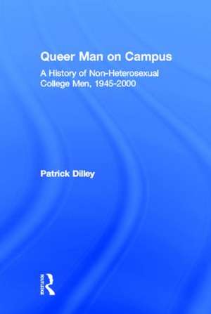 Queer Man on Campus: A History of Non-Heterosexual College Men, 1945-2000 de Patrick Dilley