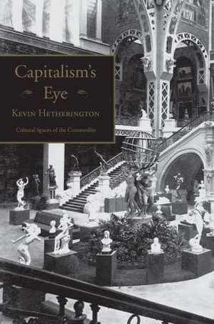 Capitalism's Eye: Cultural Spaces of the Commodity de Kevin Hetherington