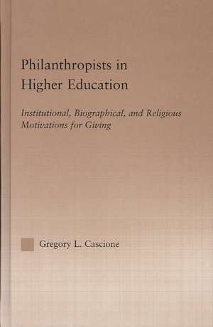 Philanthropists in Higher Education: Institutional, Biographical, and Religious Motivations for Giving de Gregory Cascione