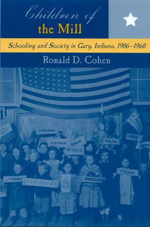 Children of the Mill: Schooling and Society in Gary, Indiana, 1906-1960 de Ronald D. Cohen