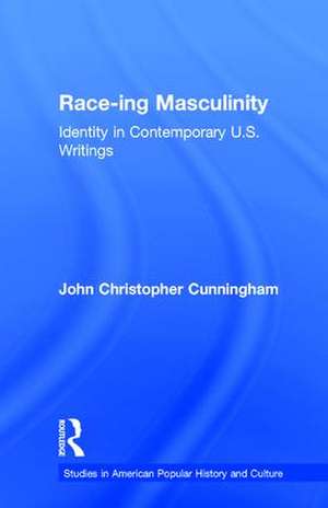 Race-ing Masculinity: Identity in Contemporary U.S. Writings de John Christopher Cunningham