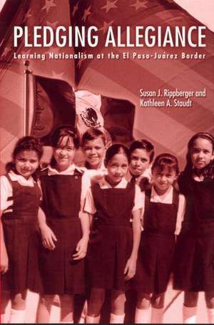 Pledging Allegiance: Learning Nationalism at the El Paso-Juarez Border de Susan J. Rippberger