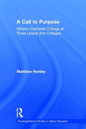 Call to Purpose: Mission-Centered Change at Three Liberal Arts Colleges de Matthew Hartley