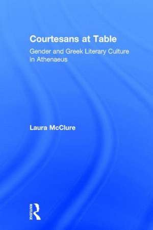 Courtesans at Table: Gender and Greek Literary Culture in Athenaeus de Laura McClure