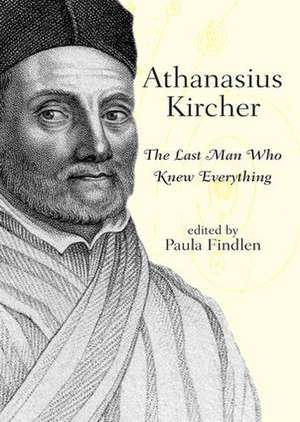 Athanasius Kircher: The Last Man Who Knew Everything de Paula Findlen