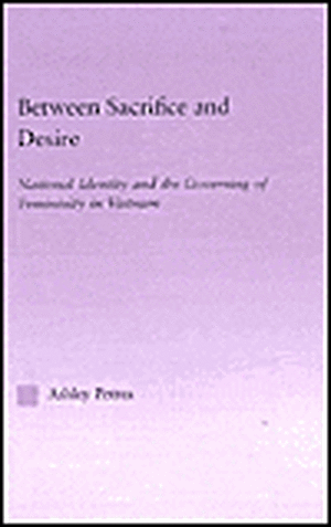 Between Sacrifice and Desire: National Identity and the Governing of Femininity in Vietnam de Ashley Pettus