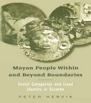 Mayan People Within and Beyond Boundaries: Social Categories and Lived Identity in the Yucatan de Peter Hervik